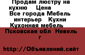 Продам люстру на кухню. › Цена ­ 2 000 - Все города Мебель, интерьер » Кухни. Кухонная мебель   . Псковская обл.,Невель г.